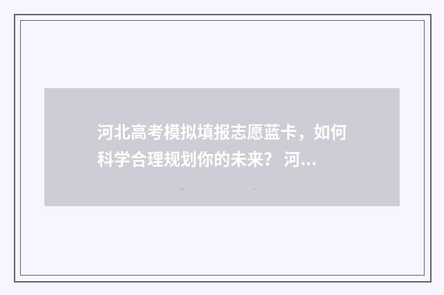河北高考模拟填报志愿蓝卡,如何科学合理规划你的未来? 河北高考模拟填报志愿入口
