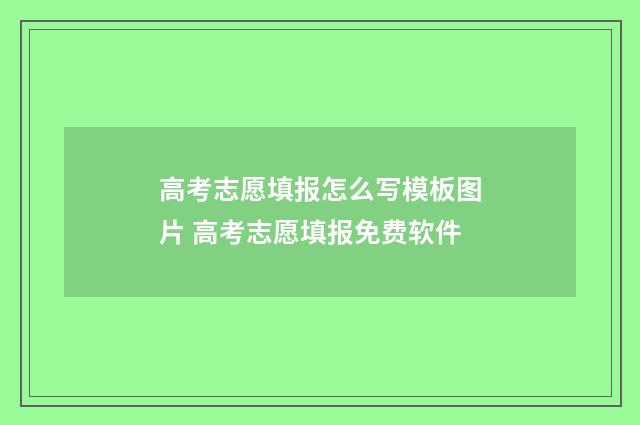 高考志愿填报怎么写模板图片 高考志愿填报免费软件