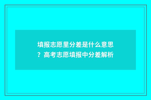 填报志愿里分差是什么意思?高考志愿填报中分差解析