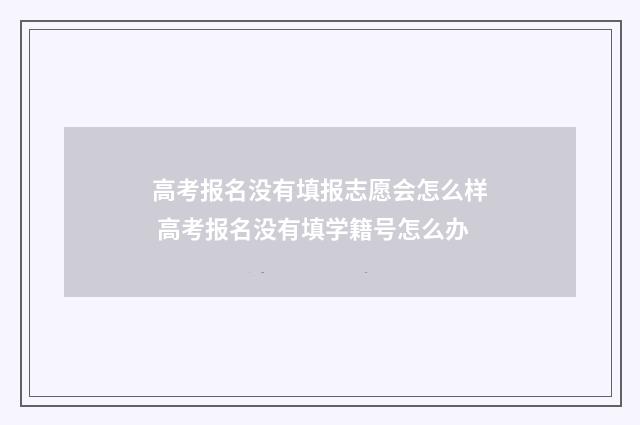 高考报名没有填报志愿会怎么样 高考报名没有填学籍号怎么办