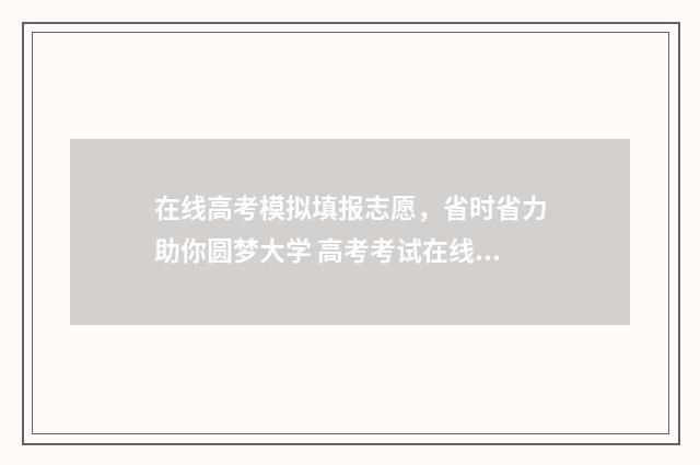 在线高考模拟填报志愿，省时省力助你圆梦大学 高考考试在线模拟考试app