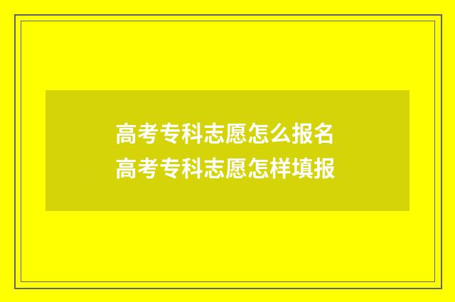 高考专科志愿怎么报名 高考专科志愿怎样填报