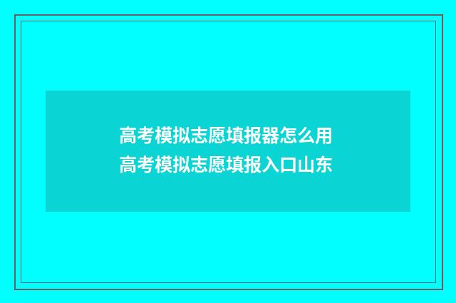 高考模拟志愿填报器怎么用 高考模拟志愿填报入口山东