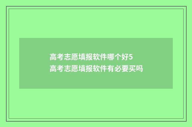 高考志愿填报软件哪个好5 高考志愿填报软件有必要买吗