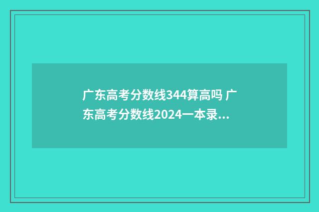 广东高考分数线344算高吗 广东高考分数线2024一本录取线