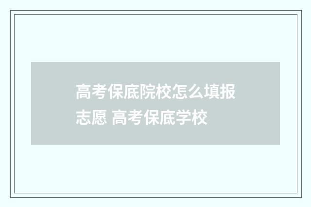 高考保底院校怎么填报志愿 高考保底学校
