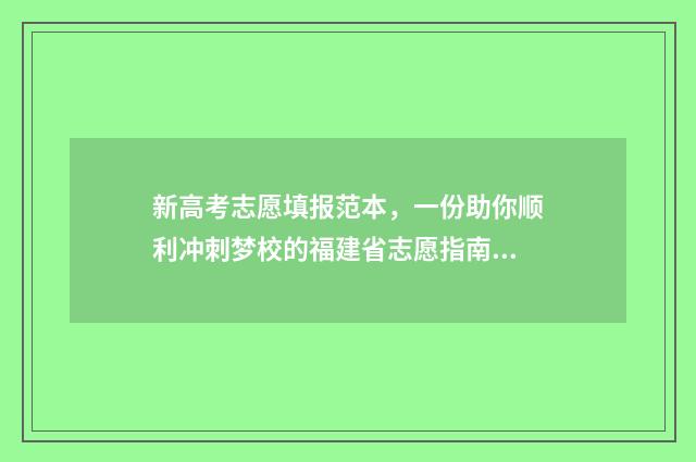 新高考志愿填报范本,一份助你顺利冲刺梦校的福建省志愿指南! 2024新高考如何填报志愿