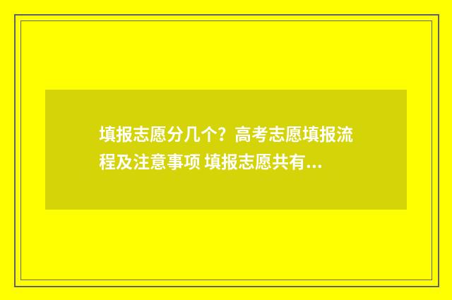 填报志愿分几个？高考志愿填报流程及注意事项 填报志愿共有几个志愿