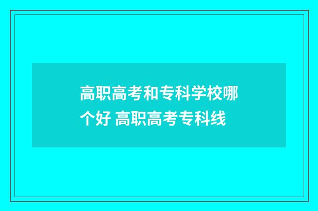 高职高考和专科学校哪个好 高职高考专科线