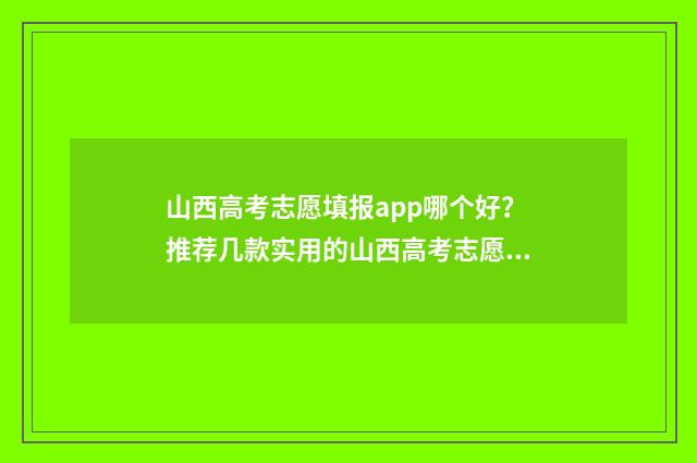 山西高考志愿填报app哪个好?推荐几款实用的山西高考志愿填报工具 山西省录取分数线2024