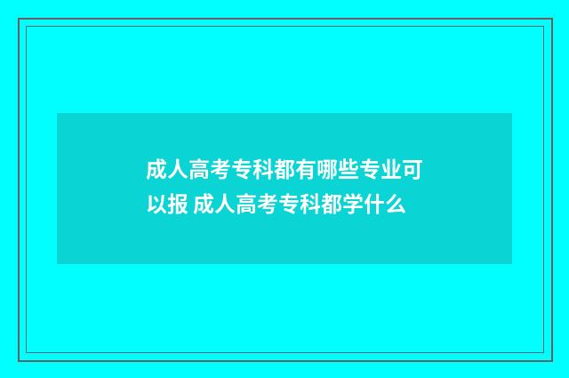 成人高考专科都有哪些专业可以报 成人高考专科都学什么