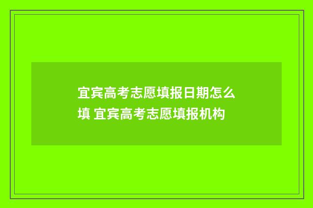 宜宾高考志愿填报日期怎么填 宜宾高考志愿填报机构
