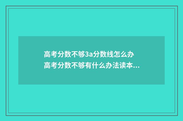 高考分数不够3a分数线怎么办 高考分数不够有什么办法读本科