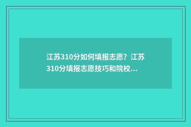 江苏310分如何填报志愿?江苏310分填报志愿技巧和院校推荐 江苏卷310分