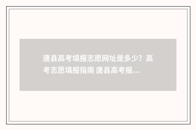 唐县高考填报志愿网址是多少?高考志愿填报指南 唐县高考报名时间