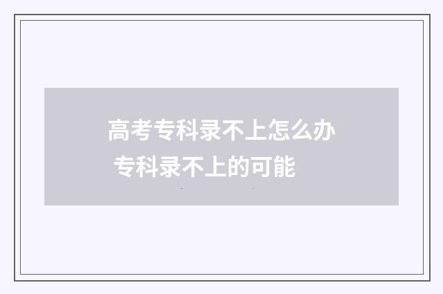 高考专科录不上怎么办 专科录不上的可能