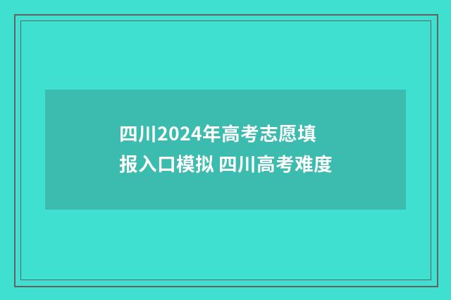 四川2024年高考志愿填报入口模拟 四川高考难度