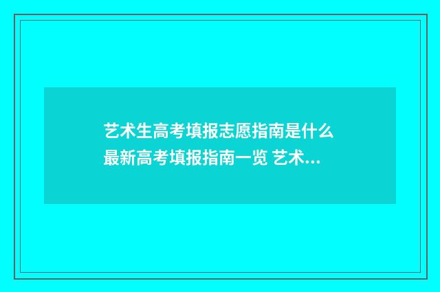 艺术生高考填报志愿指南是什么 最新高考填报指南一览 艺术生高考填报系统