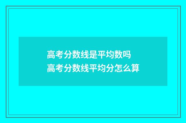 高考分数线是平均数吗 高考分数线平均分怎么算