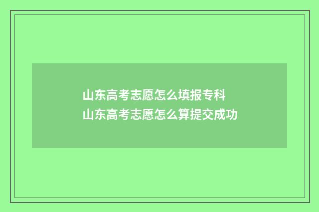 山东高考志愿怎么填报专科 山东高考志愿怎么算提交成功