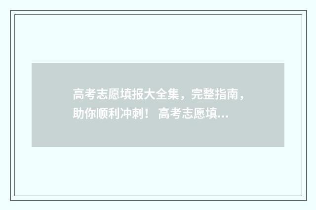 高考志愿填报大全集,完整指南,助你顺利冲刺! 高考志愿填报大专什么时候填,只填一个专业可以吗