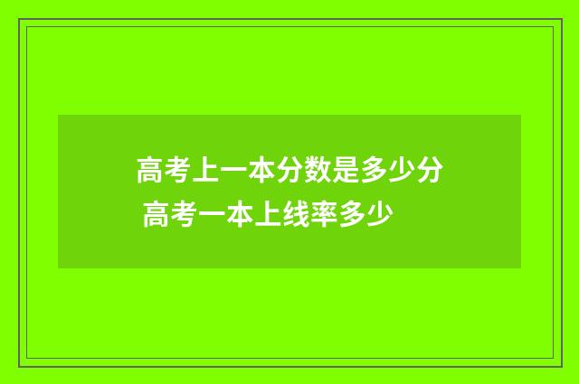 高考上一本分数是多少分 高考一本上线率多少