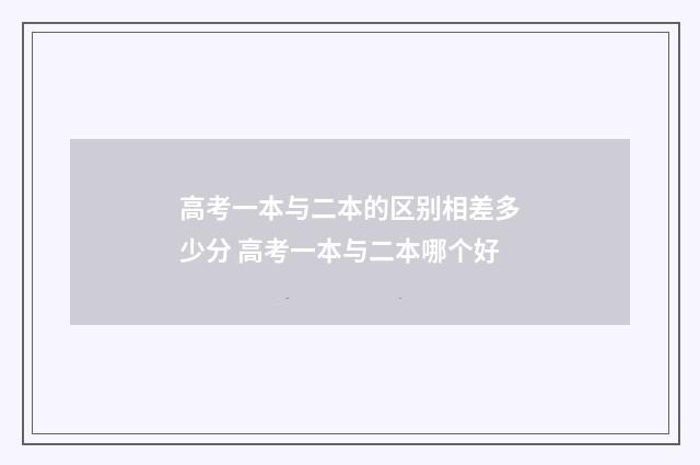 高考一本与二本的区别相差多少分 高考一本与二本哪个好