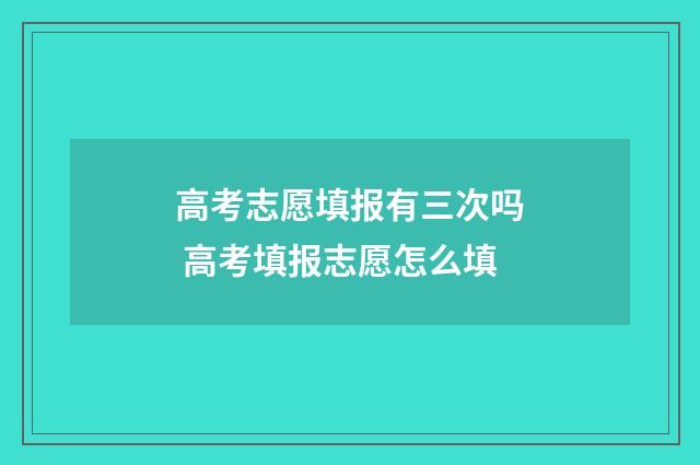 高考志愿填报有三次吗 高考填报志愿怎么填
