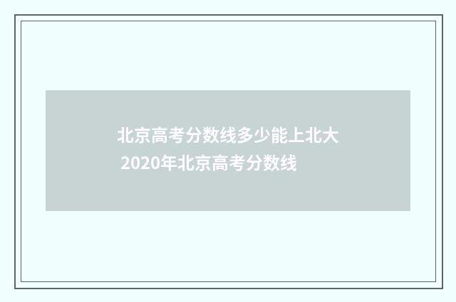 北京高考分数线多少能上北大 2020年北京高考分数线