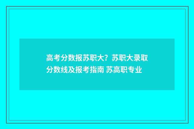 高考分数报苏职大？苏职大录取分数线及报考指南 苏高职专业