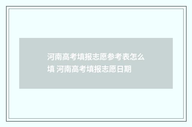 河南高考填报志愿参考表怎么填 河南高考填报志愿日期