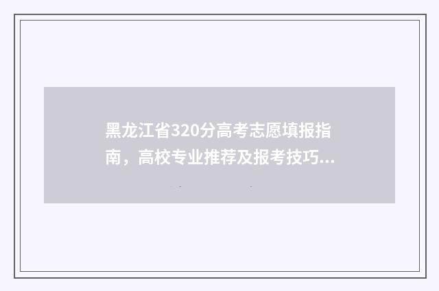 黑龙江省320分高考志愿填报指南，高校专业推荐及报考技巧 黑龙江高考362分的大学