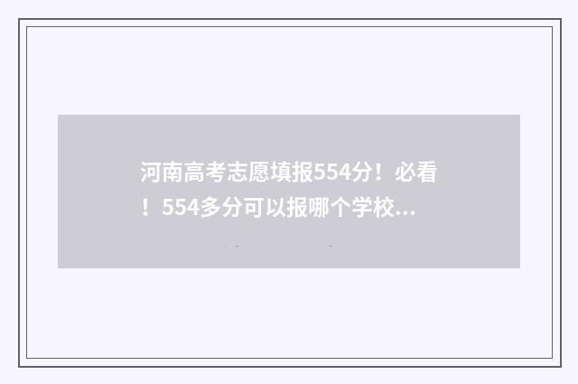 河南高考志愿填报554分！必看！554多分可以报哪个学校哪个专业？ 河南高考志愿填报服务平台