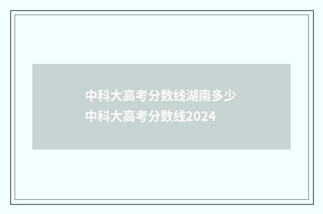 中科大高考分数线湖南多少 中科大高考分数线2024