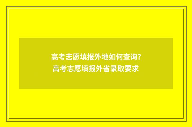 高考志愿填报外地如何查询? 高考志愿填报外省录取要求