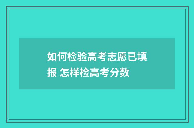 如何检验高考志愿已填报 怎样检高考分数