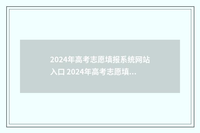 2024年高考志愿填报系统网站入口 2024年高考志愿填报指南电子版