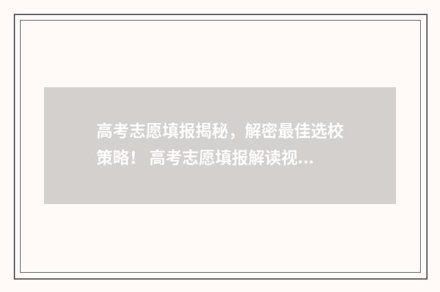 高考志愿填报揭秘，解密最佳选校策略！ 高考志愿填报解读视频