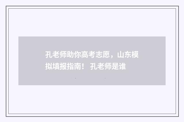 孔老师助你高考志愿，山东模拟填报指南！ 孔老师是谁