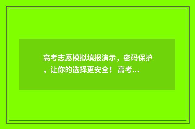 高考志愿模拟填报演示,密码保护,让你的选择更安全! 高考志愿模拟填报有什么用