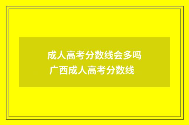 成人高考分数线会多吗 广西成人高考分数线
