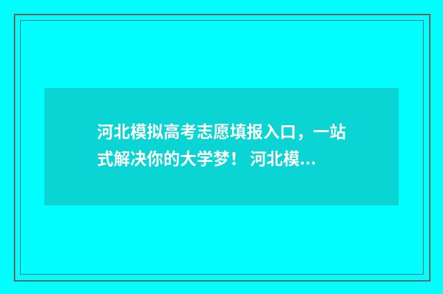 河北模拟高考志愿填报入口，一站式解决你的大学梦！ 河北模拟高考志愿填报几点停止2024