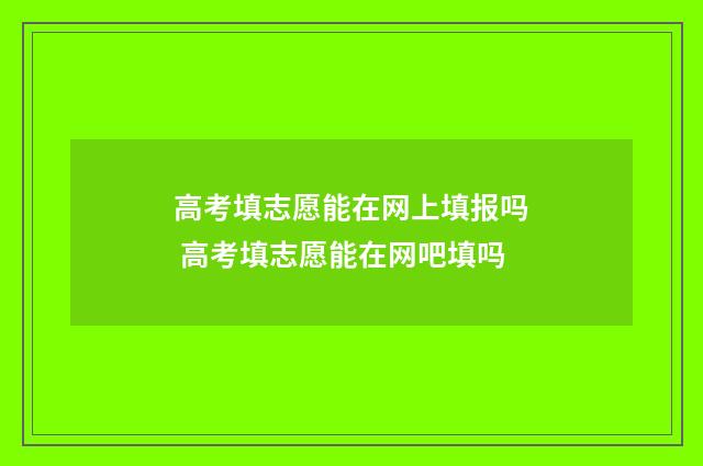 高考填志愿能在网上填报吗 高考填志愿能在网吧填吗