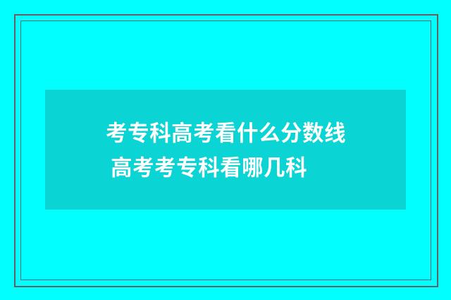 考专科高考看什么分数线 高考考专科看哪几科