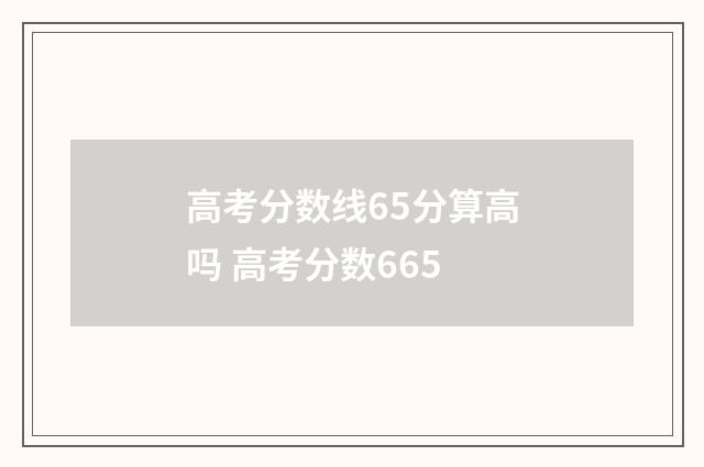 高考分数线65分算高吗 高考分数665
