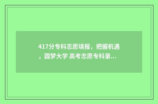 417分专科志愿填报,把握机遇,圆梦大学 高考志愿专科录取规则