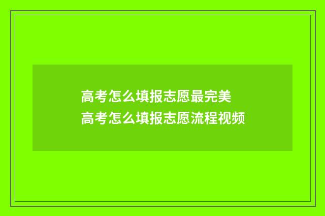 高考怎么填报志愿最完美 高考怎么填报志愿流程视频