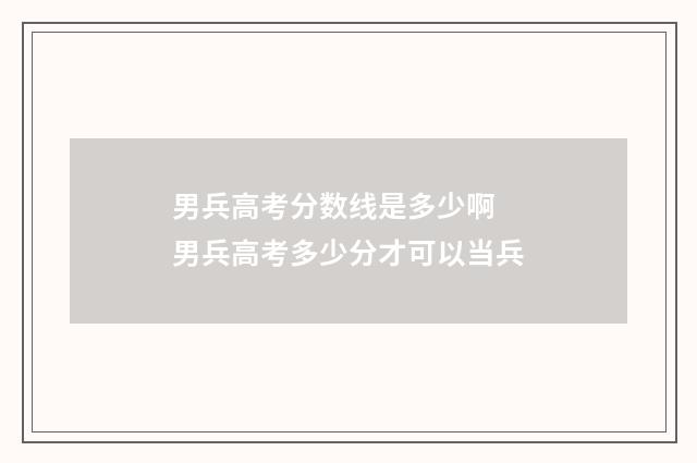 男兵高考分数线是多少啊 男兵高考多少分才可以当兵