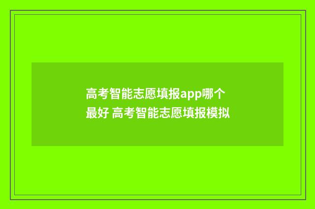 高考智能志愿填报app哪个最好 高考智能志愿填报模拟