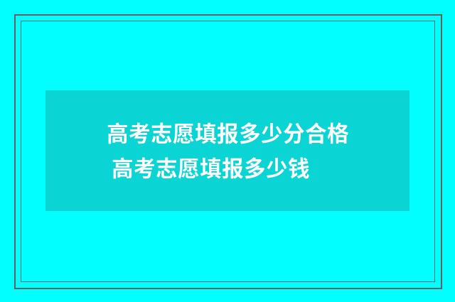 高考志愿填报多少分合格 高考志愿填报多少钱